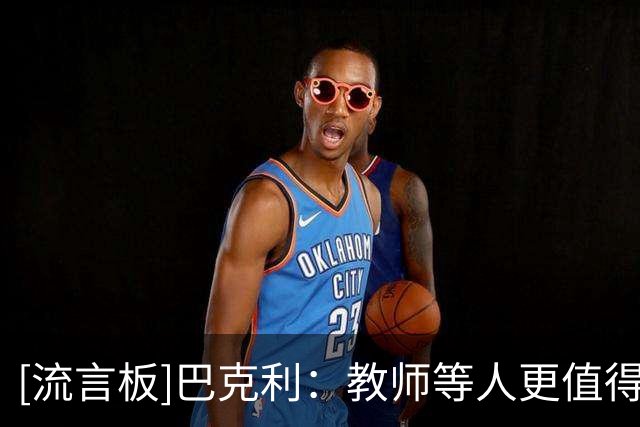 [流言板]巴克利：教师等人更值得尊重，我的尊重和金钱远超应得的
